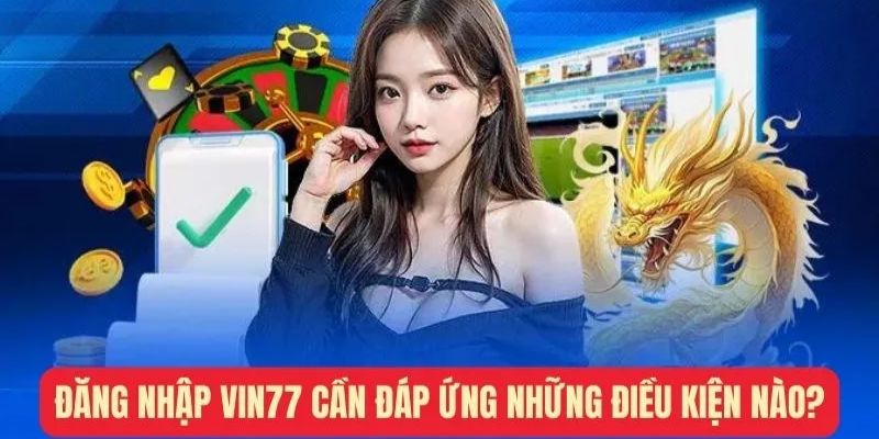 Điều kiện bắt buộc để đăng nhập Vin777 thành công